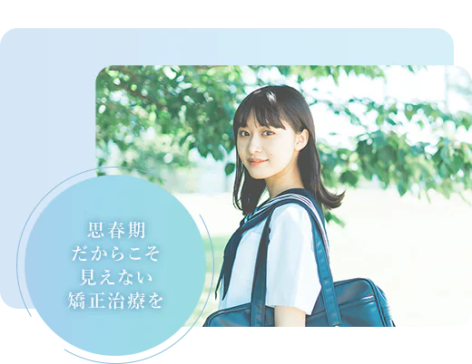 思春期だからこそ見えない矯正治療を