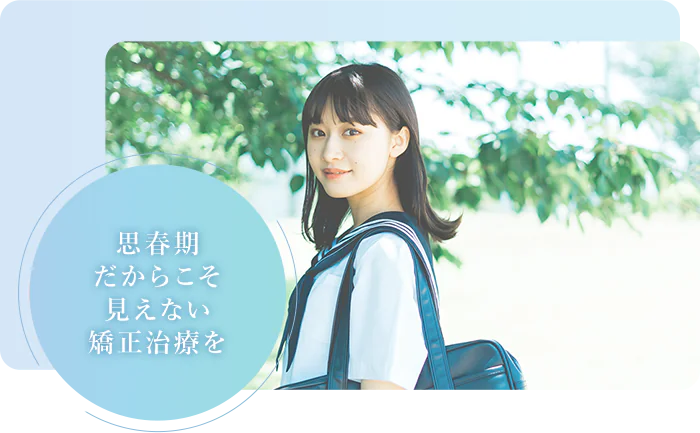 思春期だからこそ見えない矯正治療を
